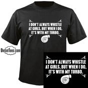 Image of "I Don't Always Whistle at Girls...Turbo" T Shirt or Hoody