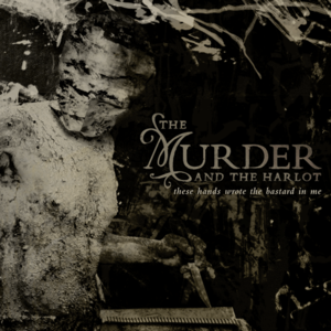 Image of The Murder & The Harlot - These hands wrote the bastard in me