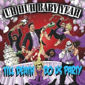 Image of Uh-Huh Baby Yeah!- Till Death Do Us Party