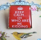 Image of ♥ Keep Calm.....Oh who are we kidding ♥ Brooch 