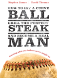 Image of How to Hit a Curve Ball, Grill a Steak and Become A Real Man: Learning What Our Fathers Never Taught