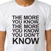 Image of THE MORE YOU KNOW, THE MORE YOU KNOW YOU DON'T KNOW T-shirt