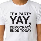 Image of TEA PARTY YAY, DEMOCRACY ENDS TODAY T-shirt