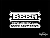 Image of Beer- Now Cheaper Than Diesel- Drink, Don't Drive! T Shirt