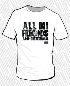 Image of 'All my friends are criminals' Tee
