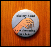 Image of Take my hand i am drowning in a lake - button badge