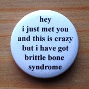 Image of hey i just met you and this is crazy but i have got brittle bone syndrome